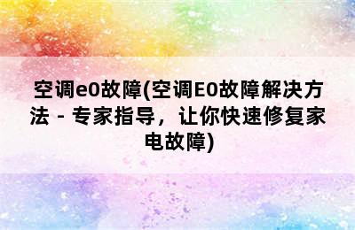 空调e0故障(空调E0故障解决方法 - 专家指导，让你快速修复家电故障)